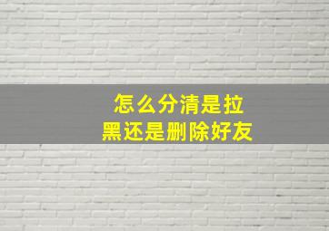 怎么分清是拉黑还是删除好友