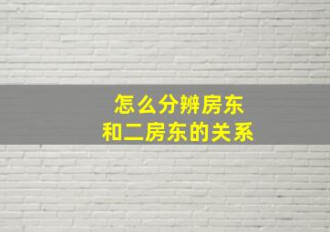 怎么分辨房东和二房东的关系