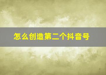 怎么创造第二个抖音号