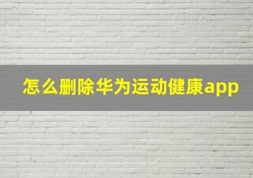 怎么删除华为运动健康app