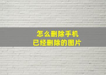 怎么删除手机已经删除的图片