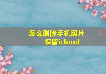 怎么删除手机照片保留icloud