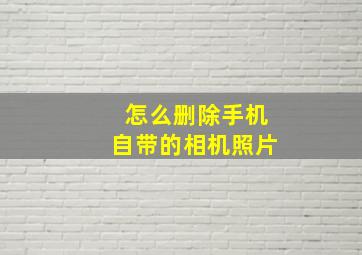 怎么删除手机自带的相机照片