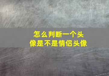 怎么判断一个头像是不是情侣头像