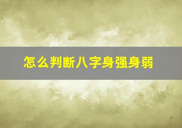 怎么判断八字身强身弱