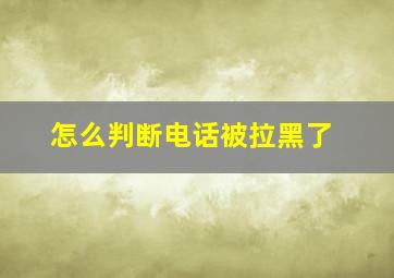 怎么判断电话被拉黑了