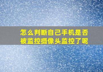 怎么判断自己手机是否被监控摄像头监控了呢