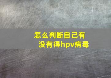 怎么判断自己有没有得hpv病毒