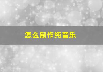 怎么制作纯音乐