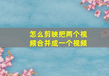 怎么剪映把两个视频合并成一个视频