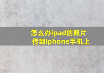 怎么办ipad的照片传到iphone手机上