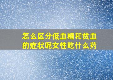 怎么区分低血糖和贫血的症状呢女性吃什么药