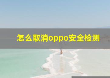 怎么取消oppo安全检测