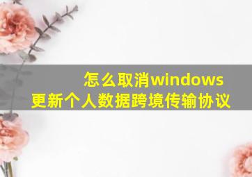 怎么取消windows更新个人数据跨境传输协议