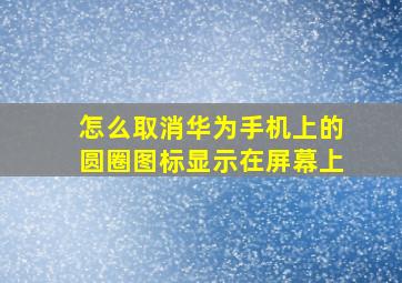 怎么取消华为手机上的圆圈图标显示在屏幕上