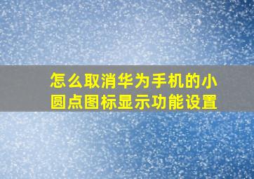 怎么取消华为手机的小圆点图标显示功能设置