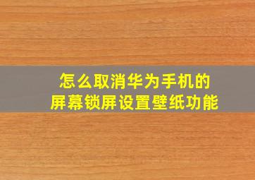 怎么取消华为手机的屏幕锁屏设置壁纸功能