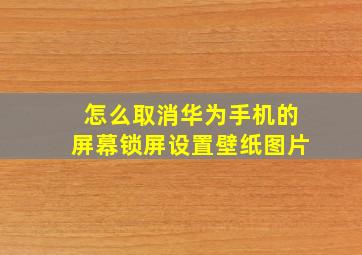 怎么取消华为手机的屏幕锁屏设置壁纸图片