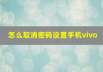 怎么取消密码设置手机vivo