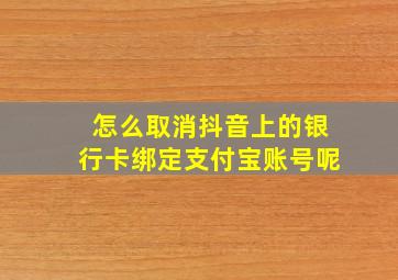 怎么取消抖音上的银行卡绑定支付宝账号呢