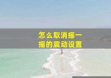 怎么取消摇一摇的震动设置