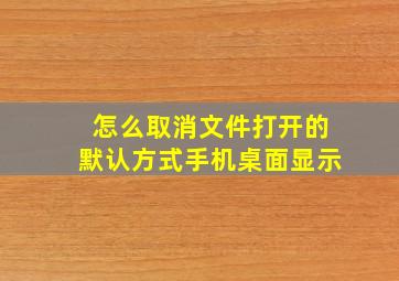 怎么取消文件打开的默认方式手机桌面显示