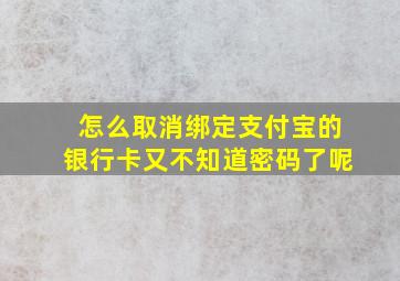 怎么取消绑定支付宝的银行卡又不知道密码了呢