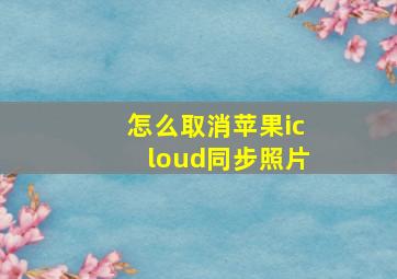 怎么取消苹果icloud同步照片