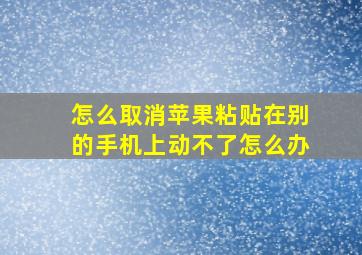 怎么取消苹果粘贴在别的手机上动不了怎么办