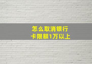 怎么取消银行卡限额1万以上