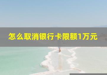 怎么取消银行卡限额1万元