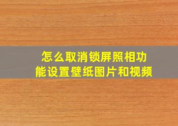 怎么取消锁屏照相功能设置壁纸图片和视频