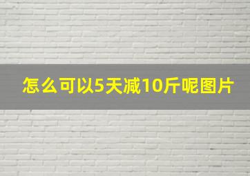 怎么可以5天减10斤呢图片