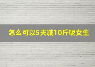 怎么可以5天减10斤呢女生