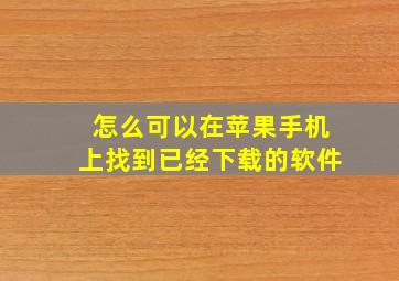 怎么可以在苹果手机上找到已经下载的软件