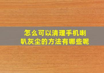 怎么可以清理手机喇叭灰尘的方法有哪些呢