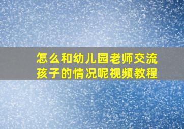 怎么和幼儿园老师交流孩子的情况呢视频教程