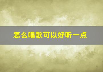 怎么唱歌可以好听一点