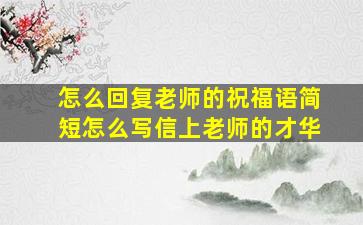 怎么回复老师的祝福语简短怎么写信上老师的才华