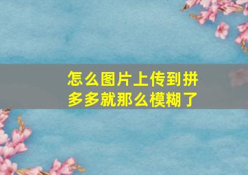 怎么图片上传到拼多多就那么模糊了