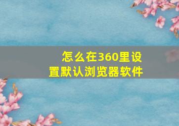 怎么在360里设置默认浏览器软件