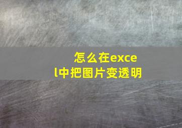 怎么在excel中把图片变透明