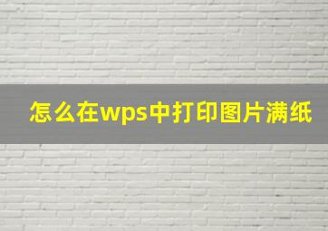 怎么在wps中打印图片满纸