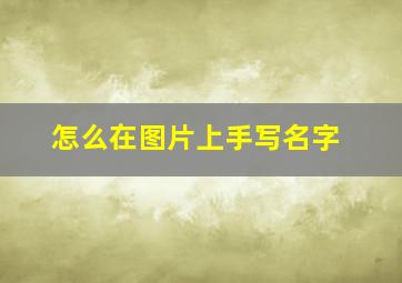 怎么在图片上手写名字