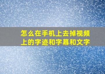 怎么在手机上去掉视频上的字迹和字幕和文字