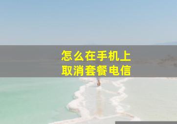 怎么在手机上取消套餐电信