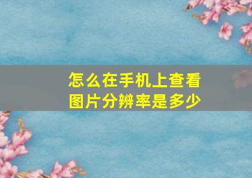 怎么在手机上查看图片分辨率是多少