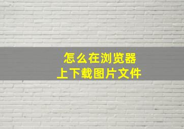 怎么在浏览器上下载图片文件