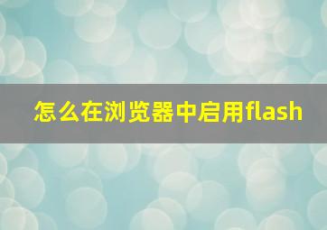 怎么在浏览器中启用flash