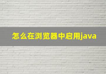 怎么在浏览器中启用java